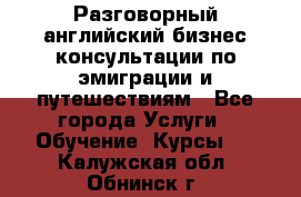 Разговорный английский бизнес консультации по эмиграции и путешествиям - Все города Услуги » Обучение. Курсы   . Калужская обл.,Обнинск г.